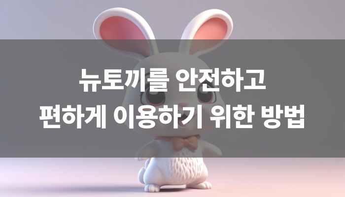 뉴토끼를 안전하고 편하게 이용하기 위한 방법