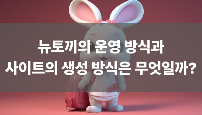 뉴토끼의 운영 방식과 사이트의 생성 방식은 무엇일까