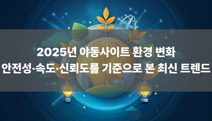 2025년 야동사이트 환경 변화 안전성·속도·신뢰도를 기준으로 본 최신 트렌드